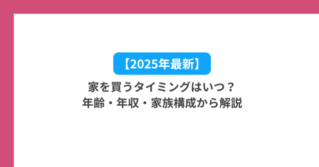 【2025年最新】家を買うタイミングはいつ?年齢・年収・家族構成から解説