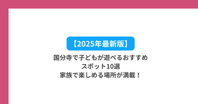【2025年最新版】国分寺で子どもが遊べるおすすめスポット10選|家族で楽しめる場所が満載!