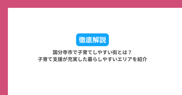 国分寺市で子育てしやすい街とは?子育て支援が充実した暮らしやすいエリアを紹介