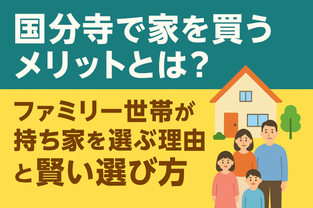 国分寺で家を買うメリットとは?ファミリー世帯が持ち家を選ぶ理由と賢い選び方