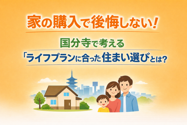 家の購入で後悔しない!国分寺で考える“ライフプランに合った住宅選び”とは?